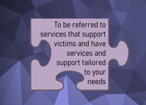 Victims Code - To be referred to services that support victims and have services and support tailored to your needs