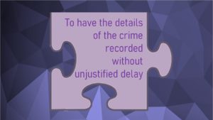 Victims Code - To have the details of the crime recorded without unjustified delay